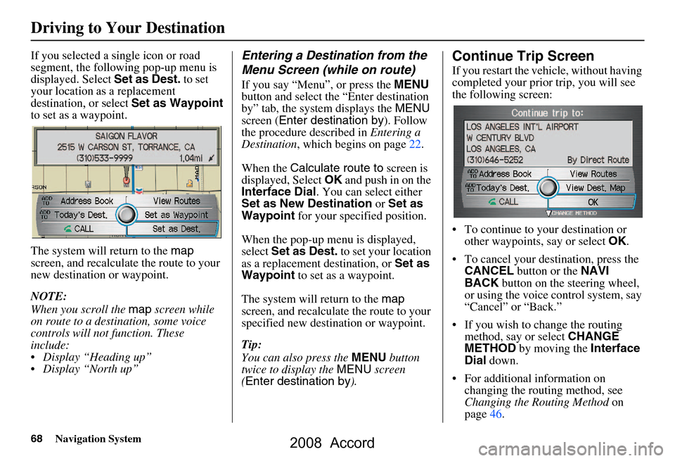 HONDA ACCORD 2008 8.G Navigation Manual 68Navigation System
The system will return to the map 
screen, and recalculat e the route to your 
new destination or waypoint. 
NOTE: 
When you scroll the  map screen while 
on route to a destin atio