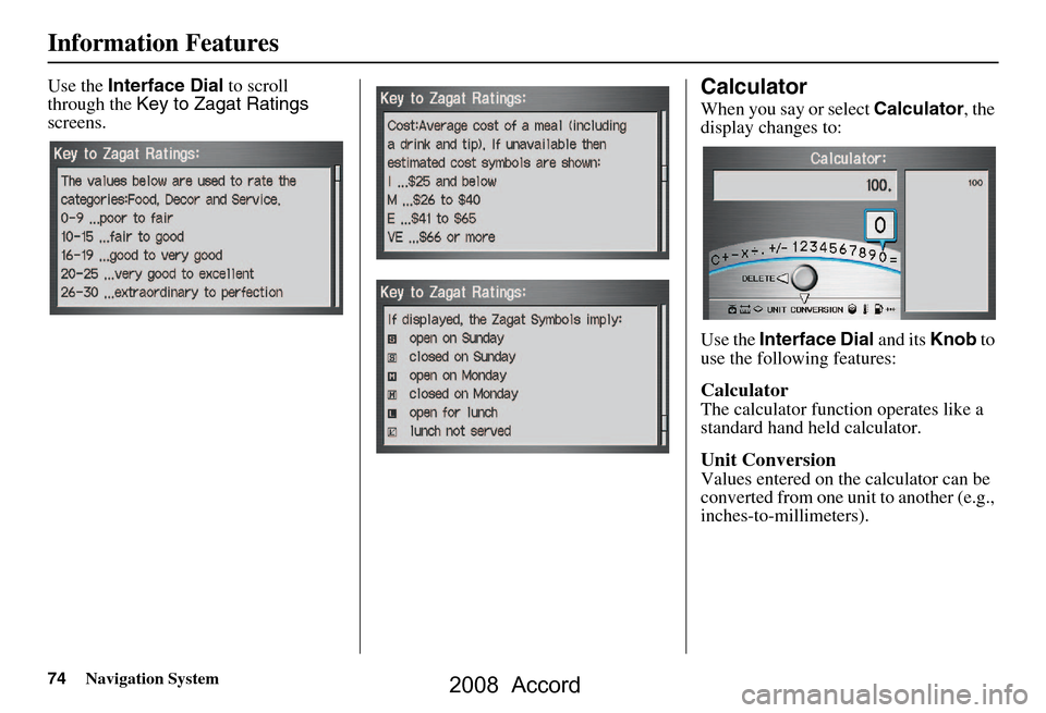 HONDA ACCORD 2008 8.G Navigation Manual 74Navigation System
Information Features
Use the Interface Dial to scroll
through the Key to Zagat Ratings
screens.Calculator
When you say or select Calculator, the
display changes to:
Use the HONDA ACCORD 2008 8.G Navigation Manual 74Navigation System
Information Features
Use the Interface Dial to scroll
through the Key to Zagat Ratings
screens.Calculator
When you say or select Calculator, the
display changes to:
Use the