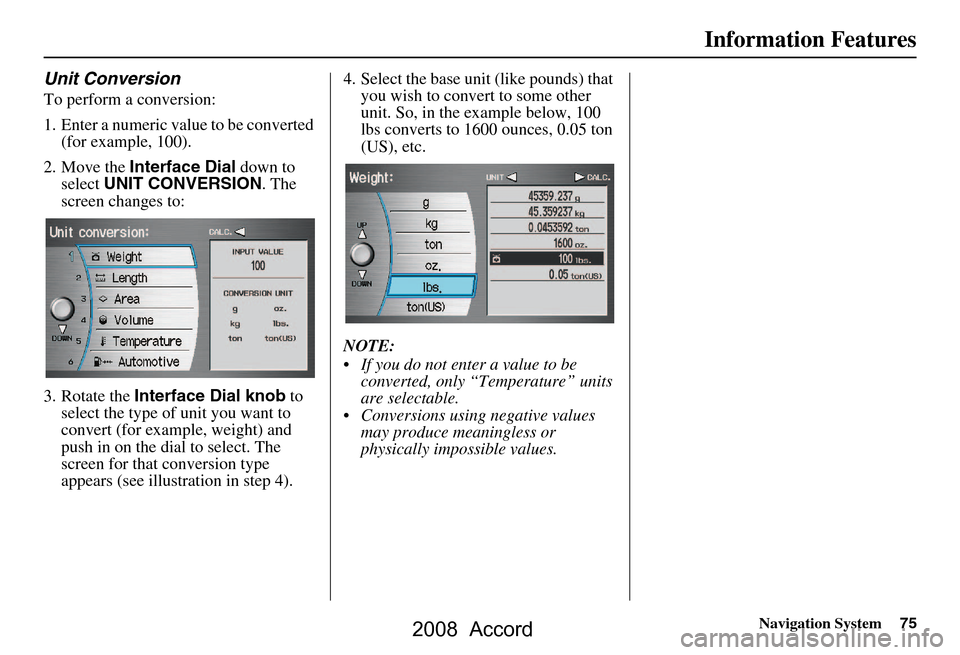 HONDA ACCORD 2008 8.G Navigation Manual Navigation System75
Information Features
Unit Conversion
To perform a conversion: 
1. Enter a numeric value to be converted 
(for example, 100).
2. Move the  Interface Dial  down to 
select  UNIT CONV