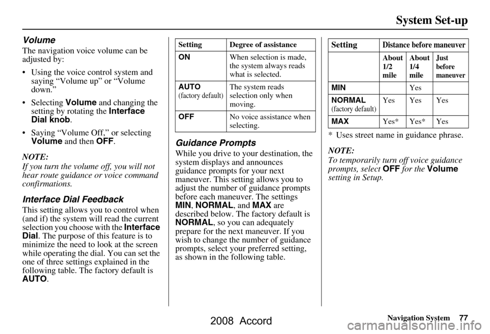 HONDA ACCORD 2008 8.G Navigation Manual Navigation System77
System Set-up
Volume
The navigation voice volume can be  
adjusted by: 
 Using the voice control system and 
saying “Volume up” or “Volume  
down.”
 Selecting  Volume and