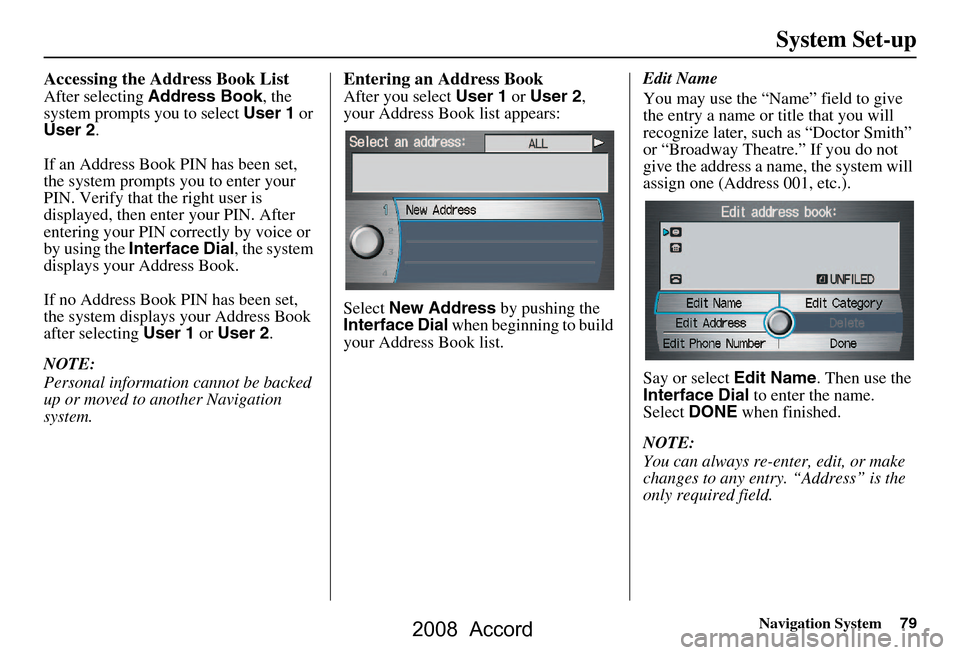 HONDA ACCORD 2008 8.G Navigation Manual Navigation System79
System Set-up
Accessing the Address Book List
After selecting Address Book , the
system prompts you to select User 1 or
User 2 .
If an Address Book PIN has been set,
the syste HONDA ACCORD 2008 8.G Navigation Manual Navigation System79
System Set-up
Accessing the Address Book List
After selecting Address Book , the
system prompts you to select User 1 or
User 2 .
If an Address Book PIN has been set,
the syste