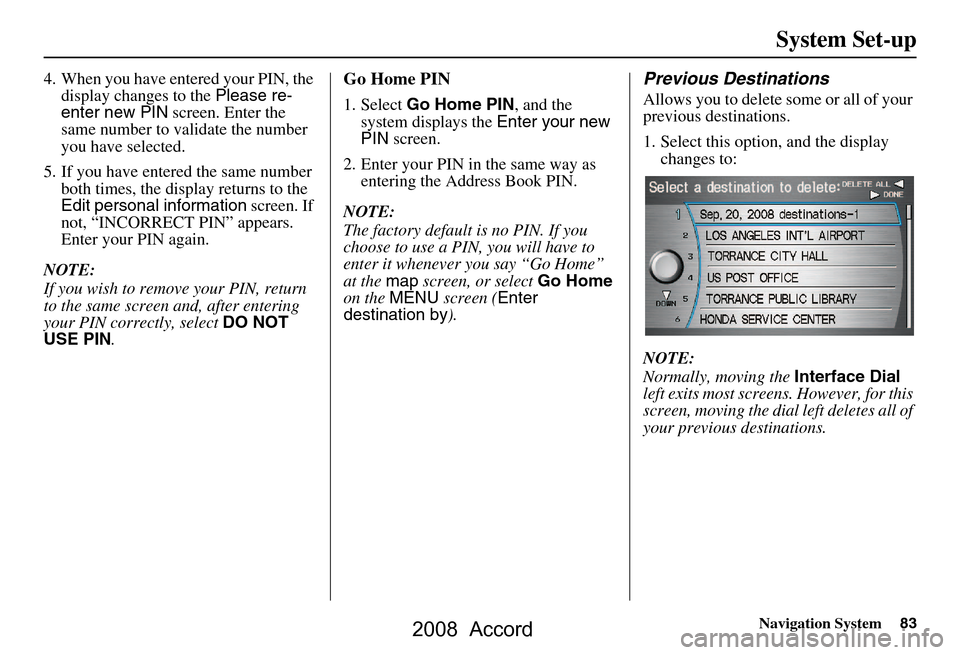 HONDA ACCORD 2008 8.G Navigation Manual Navigation System83
System Set-up
4. When you have entered your PIN, the 
display changes to the  Please re-
enter new PIN  screen. Enter the 
same number to validate the number  
you have selected.
5