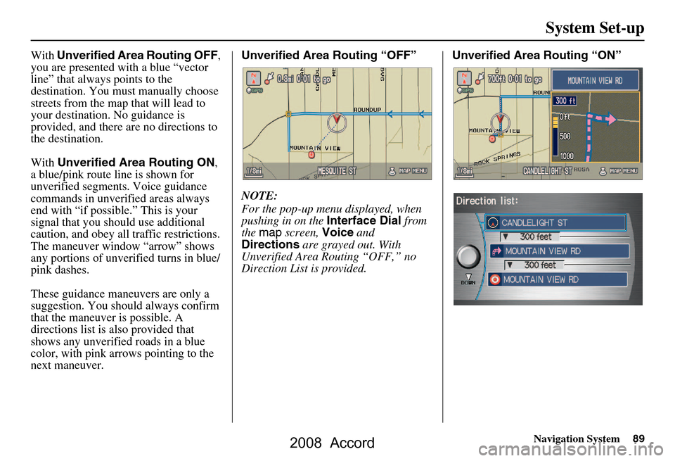 HONDA ACCORD 2008 8.G Navigation Manual Navigation System89
System Set-up
With Unverified Area Routing OFF , 
you are presented with a blue “vector  
line” that always points to the 
destination. You must manually choose 
streets from t