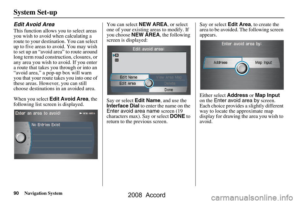 HONDA ACCORD 2008 8.G Navigation Manual 90Navigation System
System Set-up
Edit Avoid Area
This function allows you to select areas
you wish to avoid when calculating a
route to your destination. You can select
up to five areas to avoid. HONDA ACCORD 2008 8.G Navigation Manual 90Navigation System
System Set-up
Edit Avoid Area
This function allows you to select areas
you wish to avoid when calculating a
route to your destination. You can select
up to five areas to avoid.