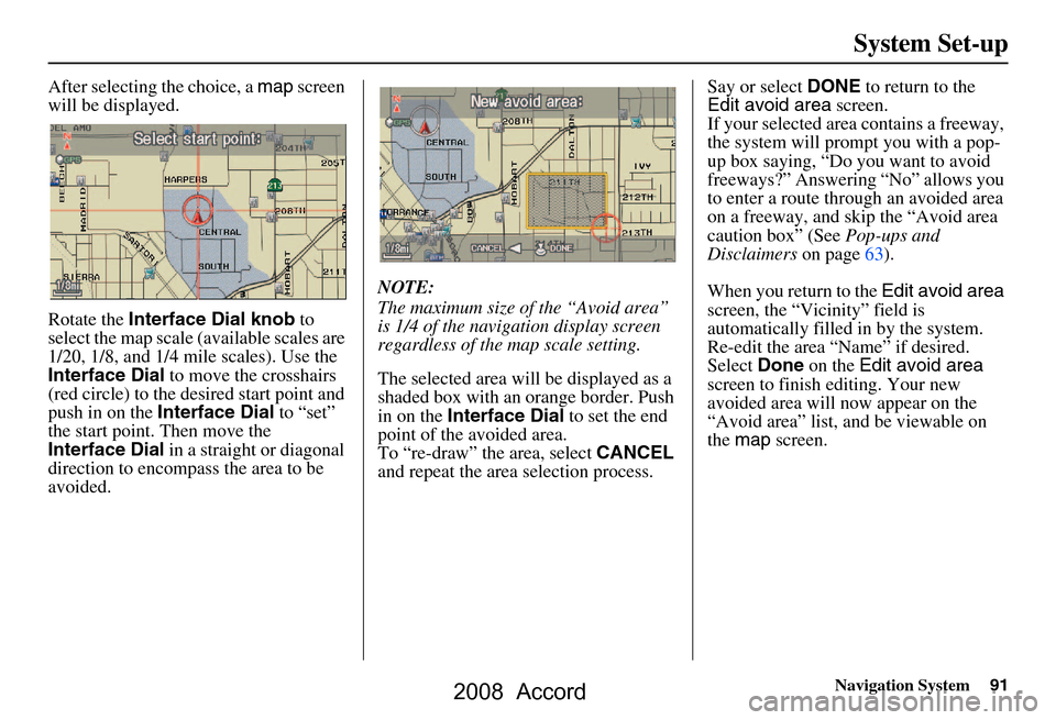 HONDA ACCORD 2008 8.G Navigation Manual Navigation System91
System Set-up
After selecting the choice, a  map screen 
will be displayed. 
Rotate the  Interface Dial knob  to 
select the map scale (available scales are  
1/20, 1/8, and 1/4 mi