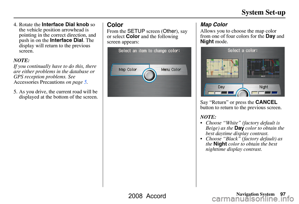 HONDA ACCORD 2008 8.G Navigation Manual Navigation System97
System Set-up
4. Rotate the Interface Dial knob  so 
the vehicle position arrowhead is  
pointing in the corr ect direction, and 
push in on the  Interface Dial . The 
display will