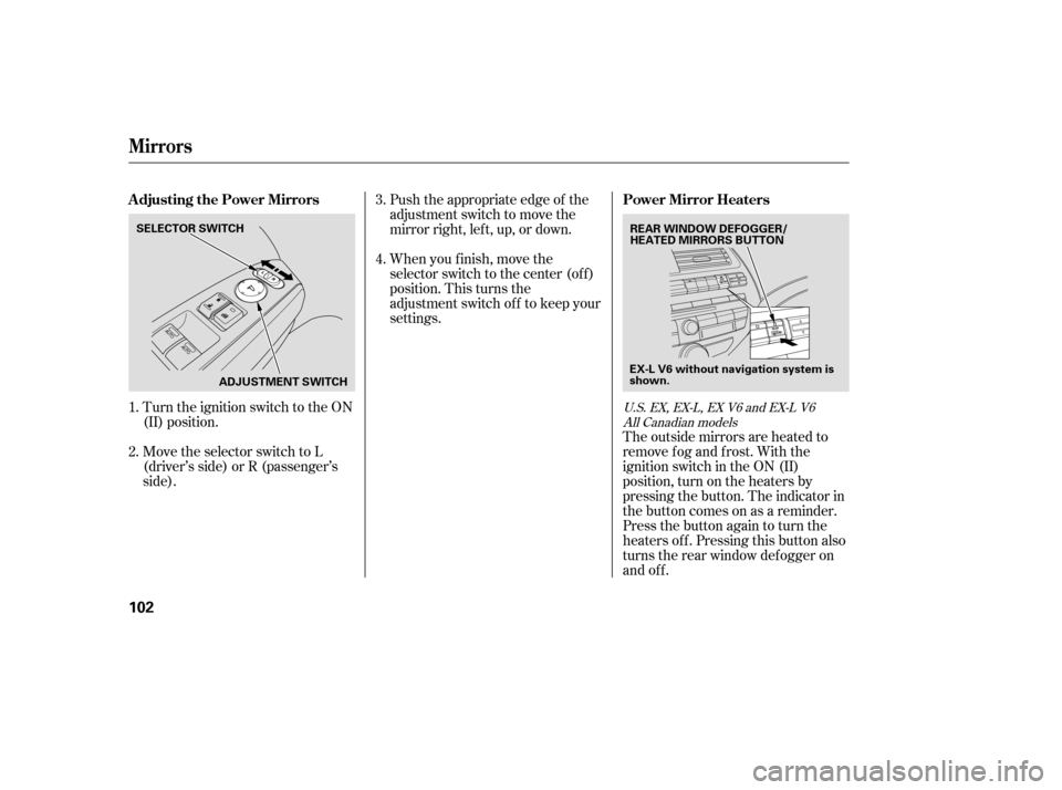 HONDA ACCORD 2008 8.G Owners Manual Turn the ignition switch to the ON 
(II) position. 
Move the selector switch to L 
(driver’s side) or R (passenger’s
side).Push the appropriate edge of the
adjustment switch to move the
mirrorrigh