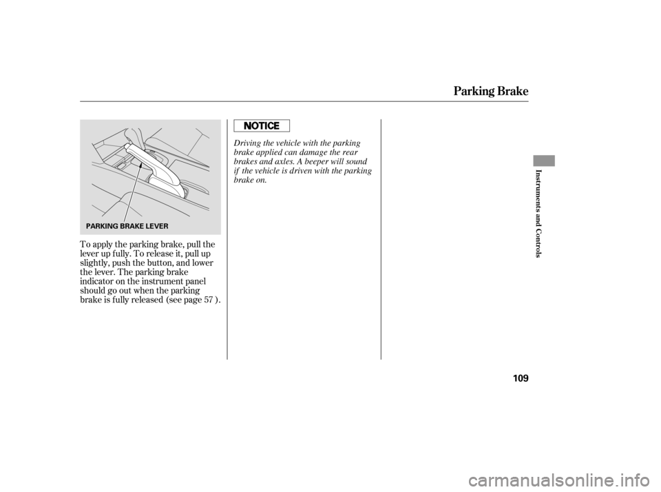 HONDA ACCORD 2008 8.G Owners Manual To apply the parking brake, pull the 
lever up f ully. To release it, pull up
slightly, push the button, and lower
the lever. The parking brake
indicator on the instrument panel
should go out when the