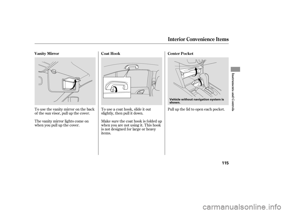 HONDA ACCORD 2008 8.G Owners Manual Tousethevanitymirrorontheback 
of the sun visor, pull up the cover. 
The vanity mirror lights come on 
when you pull up the cover.Touseacoathook,slideitout
slightly, then pull it down. 
Make sure the 