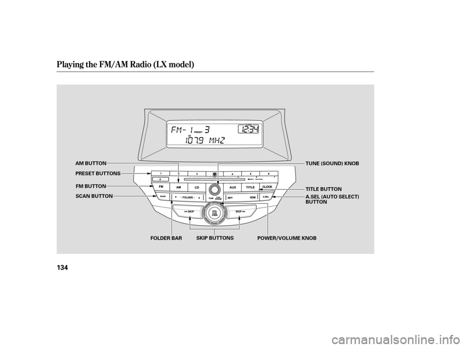 HONDA ACCORD 2008 8.G Owners Manual Playing the FM/AM Radio (LX model)
134
SCAN BUTTONFOLDER BAR POWER/VOLUME KNOB
FM BUTTON
AM BUTTON
TUNE (SOUND) KNOB
SKIP BUTTONS
PRESET BUTTONS
TITLE BUTTON 
A.SEL (AUTO SELECT) 
BUTTON
—