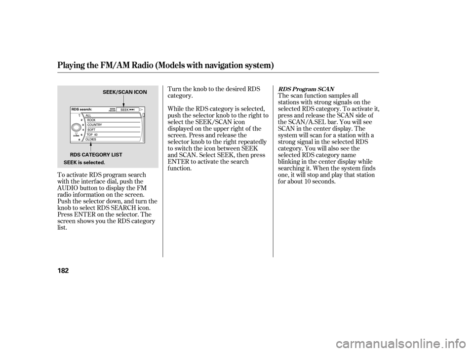 HONDA ACCORD 2008 8.G Owners Manual To activate RDS program search 
with the interf ace dial, push the
AUDIO button to display the FM
radio inf ormation on the screen.
Push the selector down, and turn the
knob to select RDS SEARCH icon.