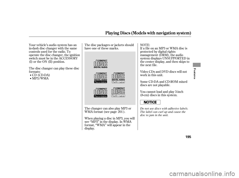 HONDA ACCORD 2008 8.G Owners Manual Your vehicle’s audio system has an 
in-dash disc changer with the same
controls used f or the radio. To
operate the disc changer, the ignition
switch must be in the ACCESSORY
(I) or the ON (II) posi