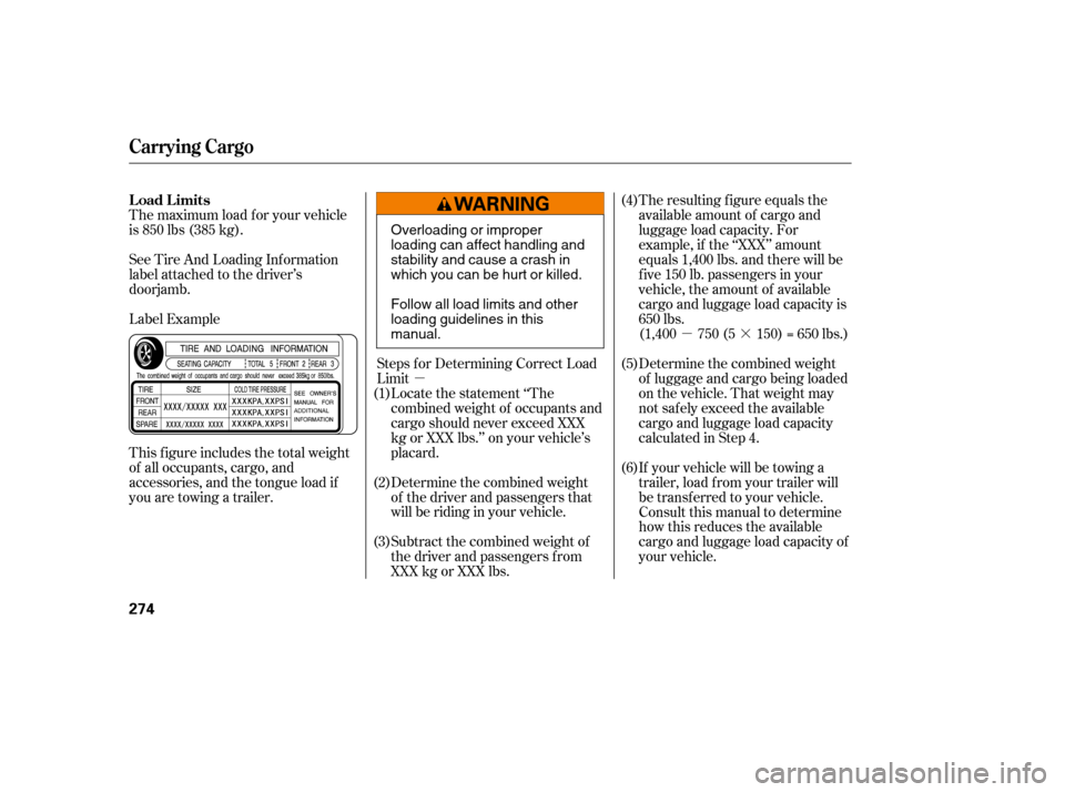 HONDA ACCORD 2008 8.G Owners Manual µµ·
The maximum load f or your vehicle 
is 850 lbs (385 kg). 
Label Example
See Tire And Loading Inf ormation 
label attached to the driver’s
doorjamb. 
This f igure includes the total weight 