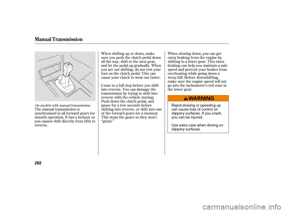 HONDA ACCORD 2008 8.G Owners Manual On models with manual transmission
The manual transmission is 
synchronized in all f orward gears f or
smooth operation. It has a lockout so
you cannot shift directly from fifth to
reverse.When shif t