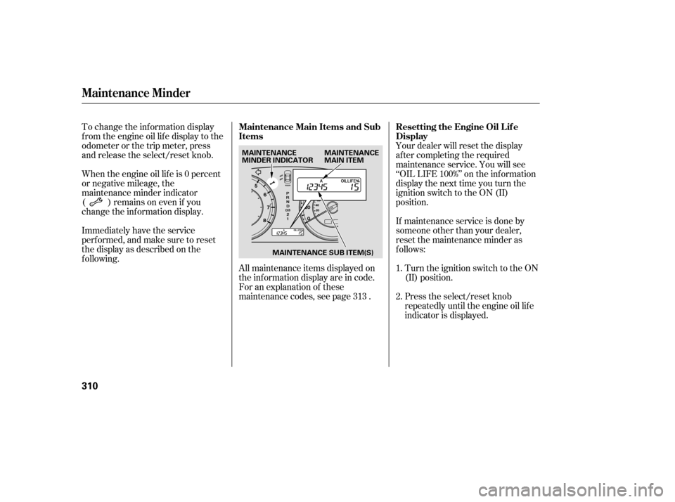 HONDA ACCORD 2008 8.G Owners Manual Your dealer will reset the display 
af ter completing the required
maintenance service. You will see
‘‘OIL LIFE 100%’’ on the inf ormation
display the next time you turn the
ignition switch to