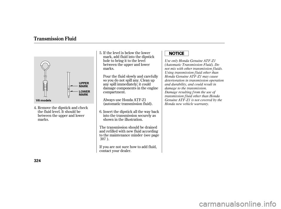 HONDA ACCORD 2008 8.G Owners Manual Pour the f luid slowly and caref ully 
so you do not spill any. Clean up
any spill immediately; it could
damage components in the engine
compartment.
Remove the dipstick and check
the f luid level. It