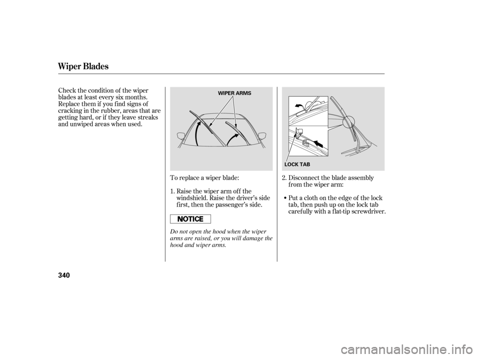 HONDA ACCORD 2008 8.G Owners Manual To replace a wiper blade:Raise the wiper arm of f the 
windshield. Raise the driver’s side
first, then the passenger’s side.
Check the condition of the wiper
blades at least every six months.
Repl