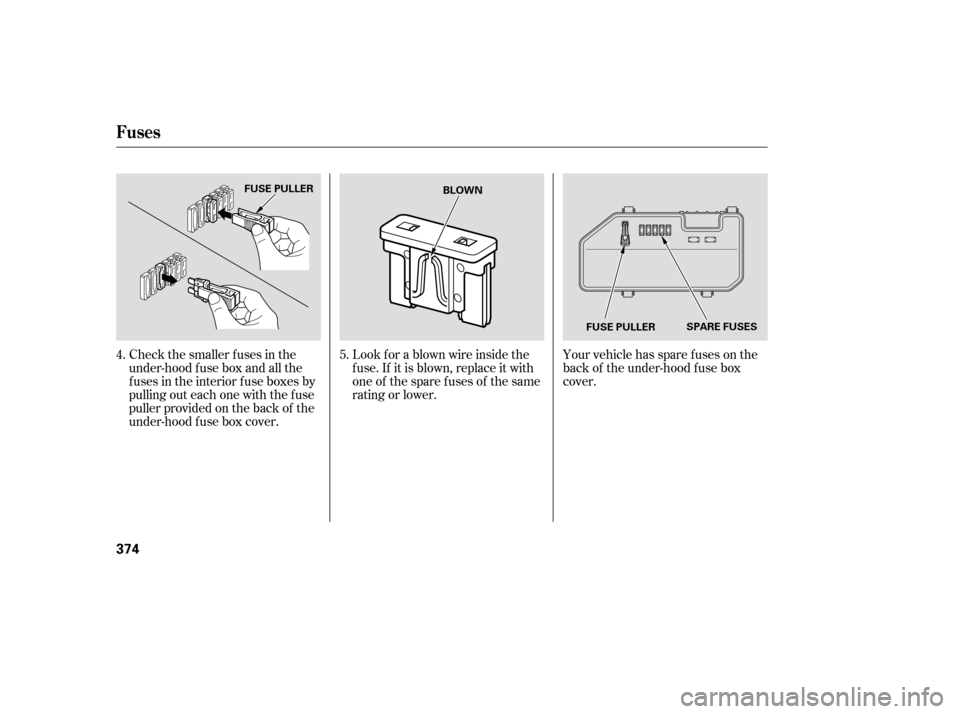 HONDA ACCORD 2008 8.G Owners Manual Your vehicle has spare fuses on the 
back of the under-hood f use box
cover.
Look f or a blown wire inside the
f use. If it is blown, replace it with
oneof thesparefusesof thesame
rating or lower.
Che