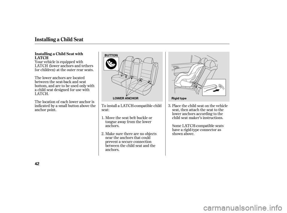 HONDA ACCORD 2008 8.G Owners Manual Make sure there are no objects 
near the anchors that could
prevent a secure connection
between the child seat and the
anchors.
Move the seat belt buckle or
tongue away f rom the lower
anchors.
To ins