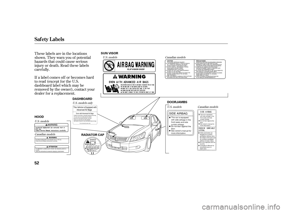 HONDA ACCORD 2008 8.G Repair Manual These labels are in the locations 
shown. They warn you of potential
hazards that could cause serious
injury or death. Read these labels
caref ully. 
If a label comes of f or becomes hard 
to read (ex