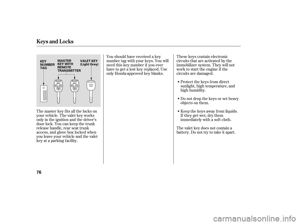 HONDA ACCORD 2008 8.G Owners Manual The master key fits all the locks on 
your vehicle. The valet key works
only in the ignition and the driver’s
door lock. You can keep the trunk
release handle, rear seat trunk
access, and glove box 