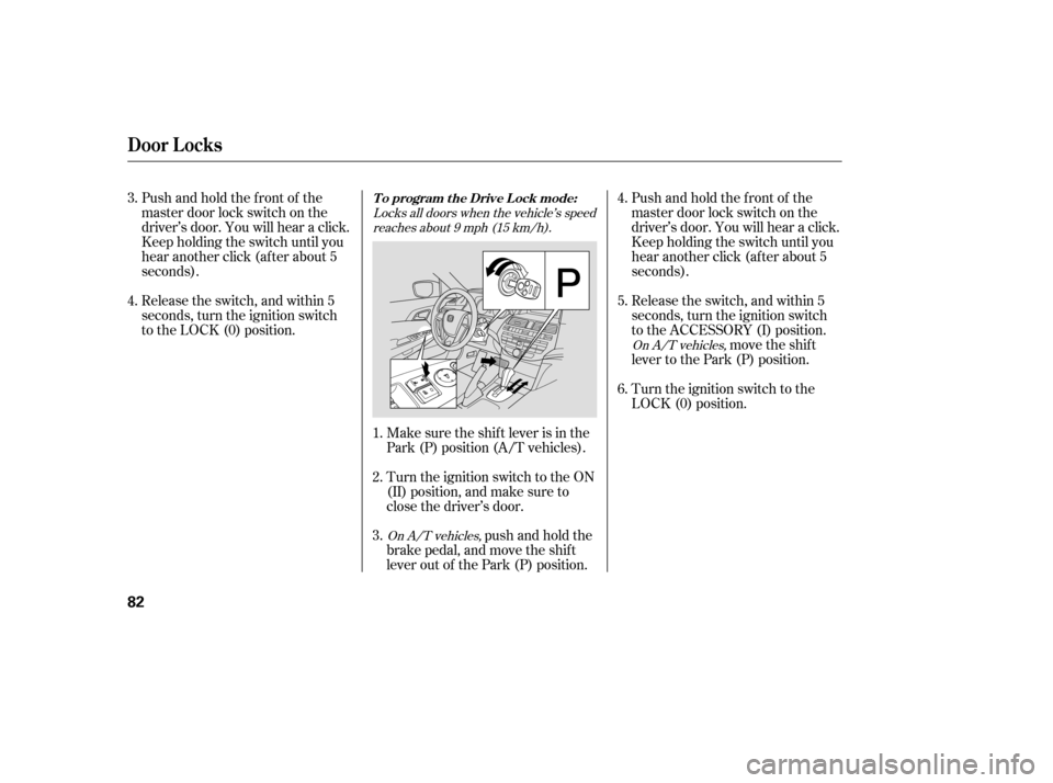 HONDA ACCORD 2008 8.G Owners Manual Pushandholdthefrontof the 
master door lock switch on the
driver’s door. You will hear a click.
Keep holding the switch until you
hear another click (after about 5
seconds). 
Release the switch, and