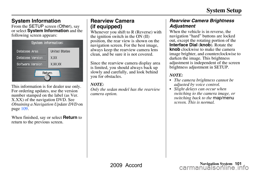 HONDA ACCORD 2009 8.G Navigation Manual Navigation System101
System Setup
System Information
From the SETUP screen ( Other), say 
or select  System Information  and the 
following screen appears: 
This information is for dealer use only.  
