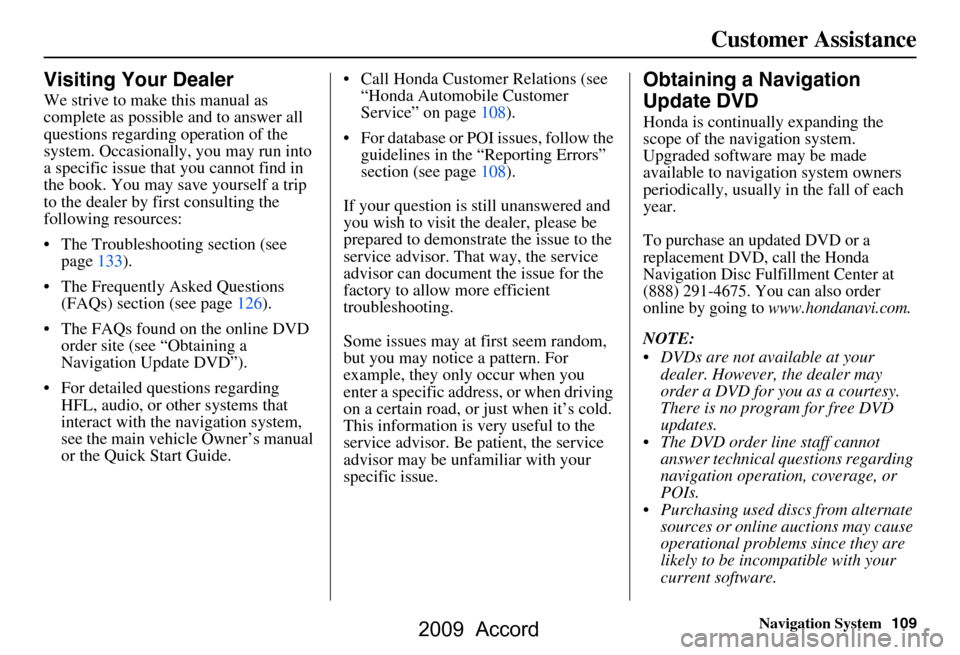 HONDA ACCORD 2009 8.G Navigation Manual Navigation System109
Customer Assistance
Visiting Your Dealer
We strive to make this manual as  
complete as possible and to answer all 
questions regarding operation of the 
system. Occasionally, you