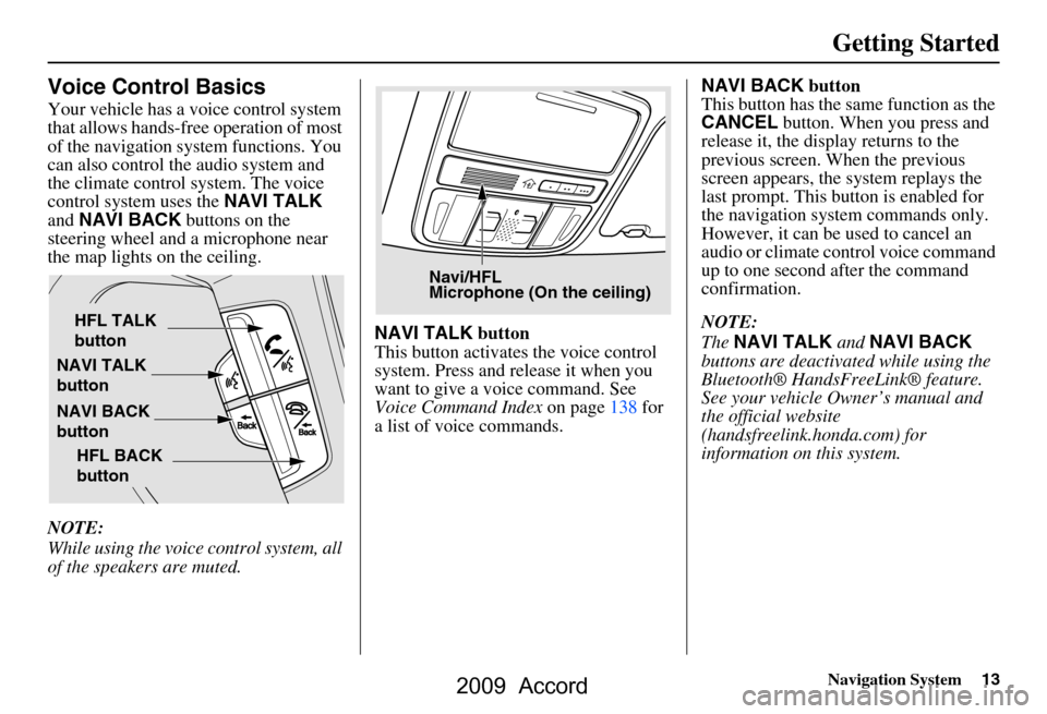 HONDA ACCORD 2009 8.G Navigation Manual Navigation System13
Getting Started
Voice Control Basics
Your vehicle has a voice control system  
that allows hands-free operation of most 
of the navigation system functions. You 
can also control t