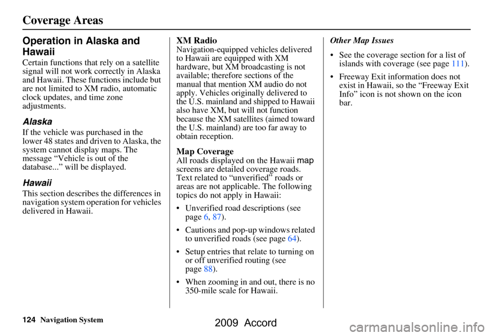 HONDA ACCORD 2009 8.G Navigation Manual 
124Navigation System
Operation in Alaska and 
Hawaii
Certain functions that rely on a satellite 
signal will not work correctly in Alaska 
and Hawaii. These functions include but 
are not limited to 