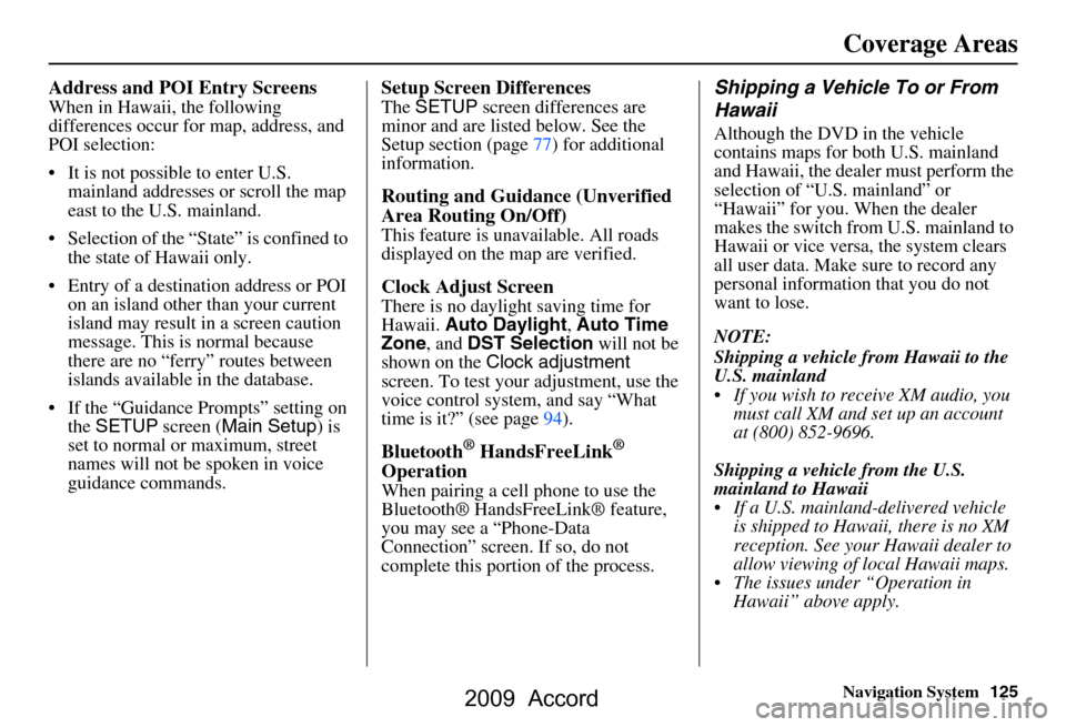 HONDA ACCORD 2009 8.G Navigation Manual Navigation System125
Coverage Areas
Address and POI Entry Screens
When in Hawaii, the following  
differences occur for map, address, and 
POI selection: 
 It is not possible to enter U.S. 
mainland 