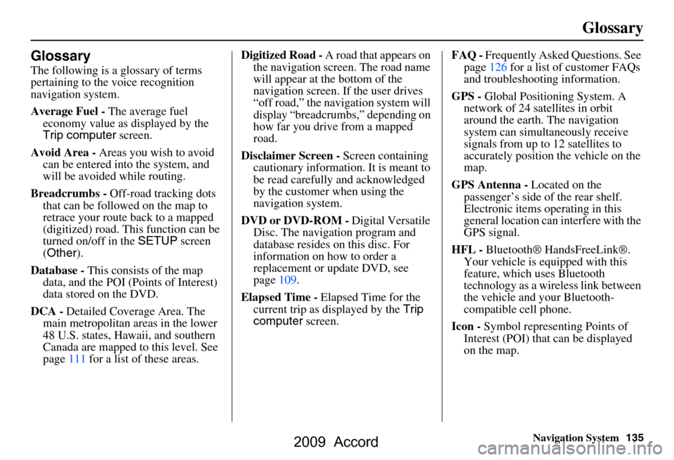 HONDA ACCORD 2009 8.G Navigation Manual Navigation System135
Glossary
Glossary
The following is a glossary of terms  
pertaining to the voice recognition 
navigation system. 
Average Fuel - The average fuel 
economy value as displayed by th