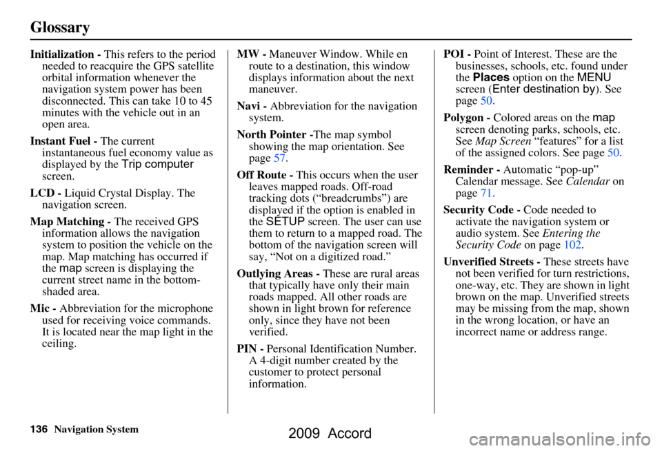 HONDA ACCORD 2009 8.G Navigation Manual 136Navigation System
Glossary
Initialization - This refers to the period 
needed to reacquire the GPS satellite  
orbital information whenever the 
navigation system power has been 
disconnected. This