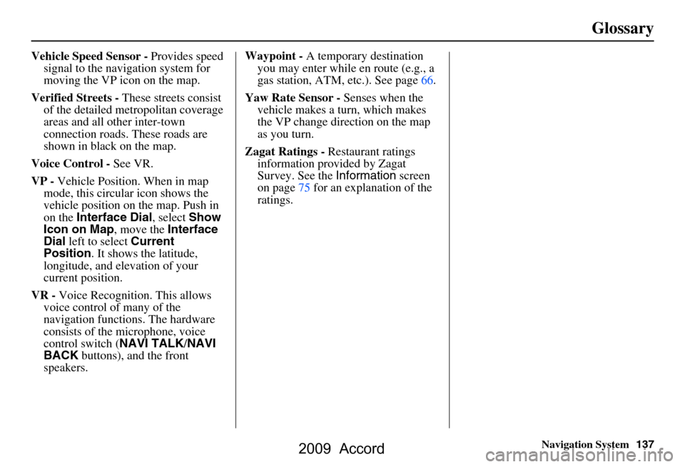 HONDA ACCORD 2009 8.G Navigation Manual Navigation System137
Glossary
Vehicle Speed Sensor -  Provides speed 
signal to the navigation system for  
moving the VP icon on the map.
Verified Streets -  These streets consist 
of the detailed me