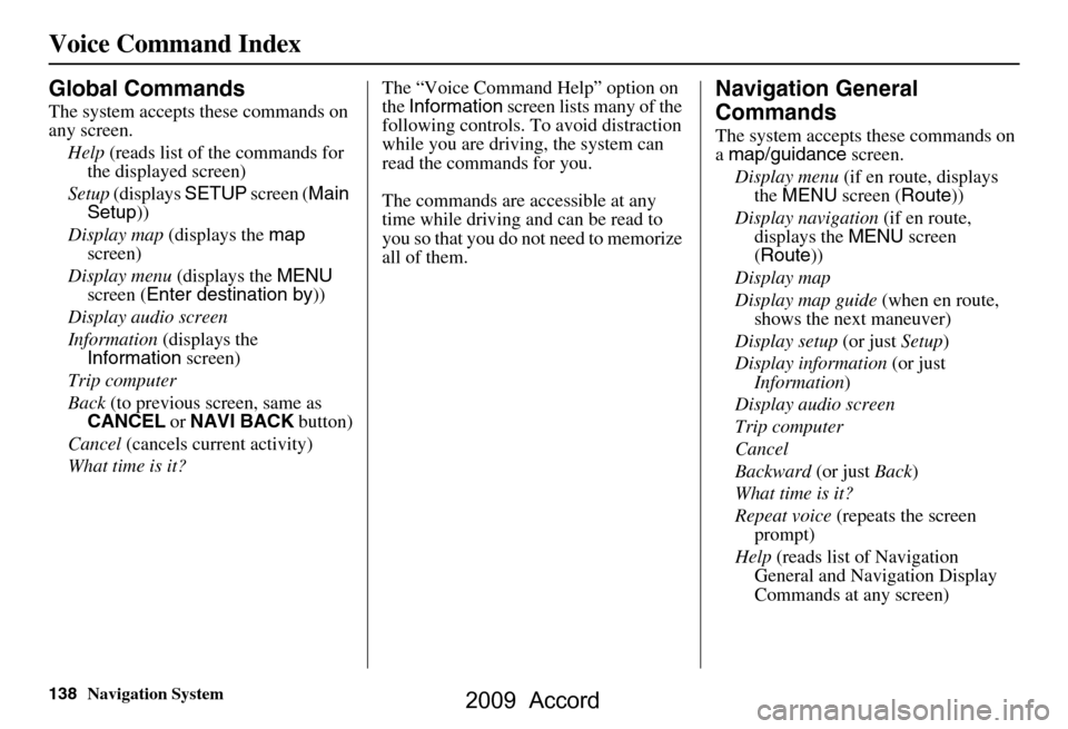 HONDA ACCORD 2009 8.G Navigation Manual 138Navigation System
Voice Command Index
Global Commands
The system accepts these commands on  
any screen.Help  (reads list of the commands for 
the displayed screen)
Setup  (displays  SETUP screen (
