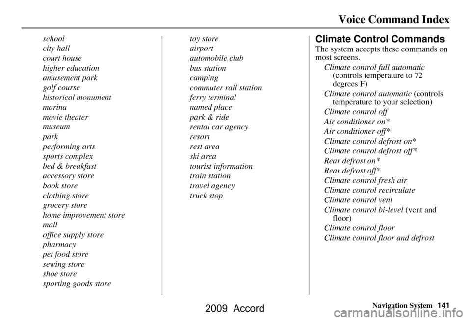 HONDA ACCORD 2009 8.G Navigation Manual Navigation System141
Voice Command Index
school 
city hall
court house
higher education
amusement park
golf course
historical monument
marina
movie theater
museum
park
performing arts
sports complex
b
