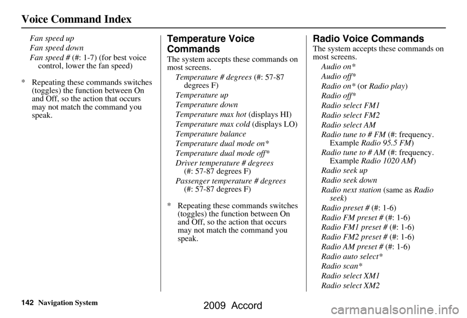 HONDA ACCORD 2009 8.G Navigation Manual 142Navigation System
Voice Command Index
Fan speed up 
Fan speed down
Fan speed # (#: 1-7) (for best voice 
control, lower the fan speed)
*  Repeating these commands switches  (toggles) the function b