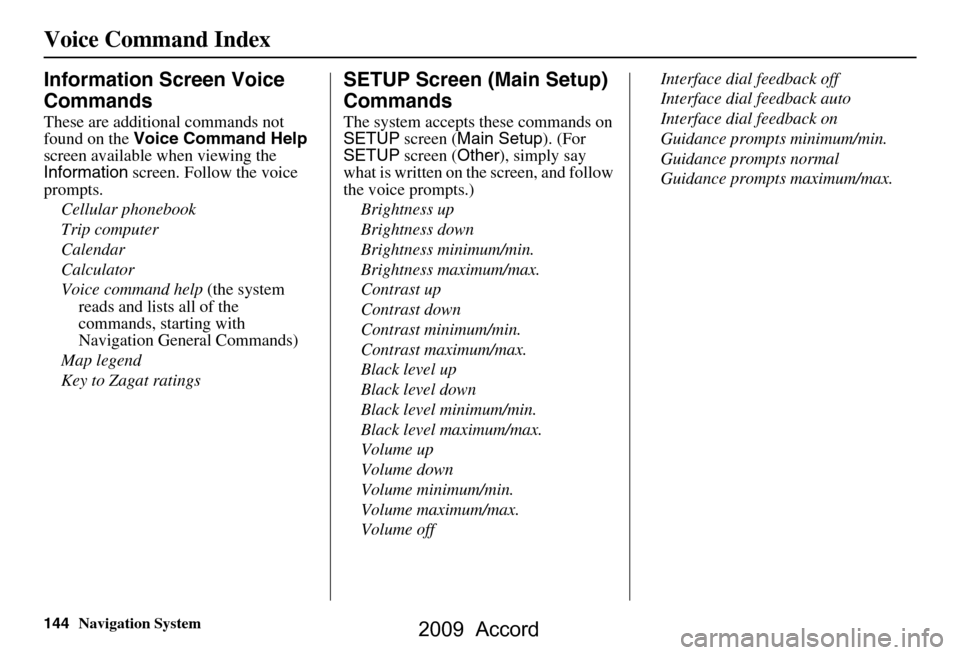 HONDA ACCORD 2009 8.G Navigation Manual 144Navigation System
Voice Command Index
Information Screen Voice  
Commands
These are additional commands not  
found on the Voice Command Help  
screen available  when viewing the 
Information  scre
