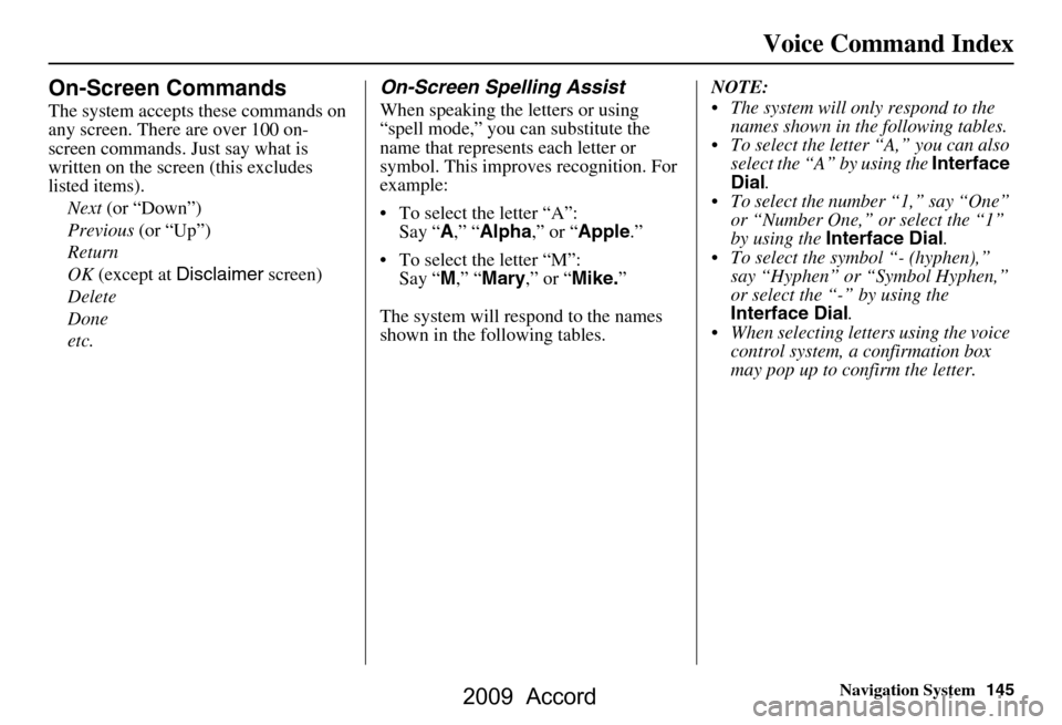 HONDA ACCORD 2009 8.G Navigation Manual Navigation System145
Voice Command Index
On-Screen Commands
The system accepts these commands on  
any screen. There are over 100 on-
screen commands. Just say what is 
written on the screen (this exc