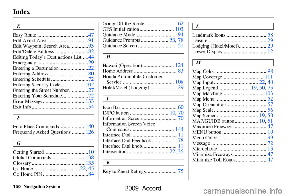 HONDA ACCORD 2009 8.G Navigation Manual 150Navigation System
Index
E
Easy Route
.....................................47
Edit Avoid Area..............................91
Edit Waypoint Search Area..............93
Edit/Delete Address...........