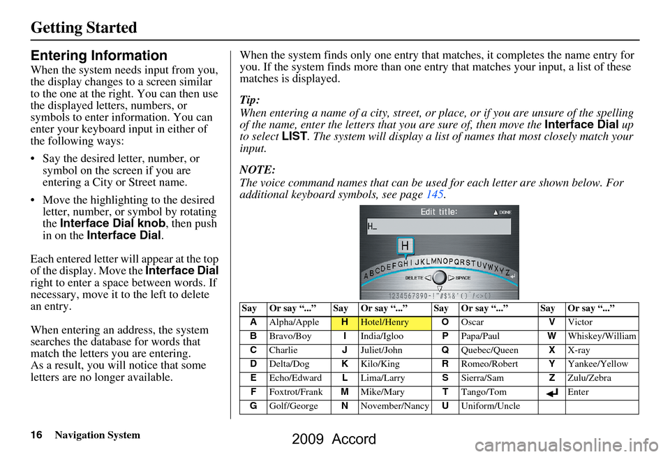 HONDA ACCORD 2009 8.G Navigation Manual 16Navigation System
Getting Started
Entering Information
When the system needs input from you,  
the display changes to a screen similar 
to the one at the right. You can then use 
the displayed lette