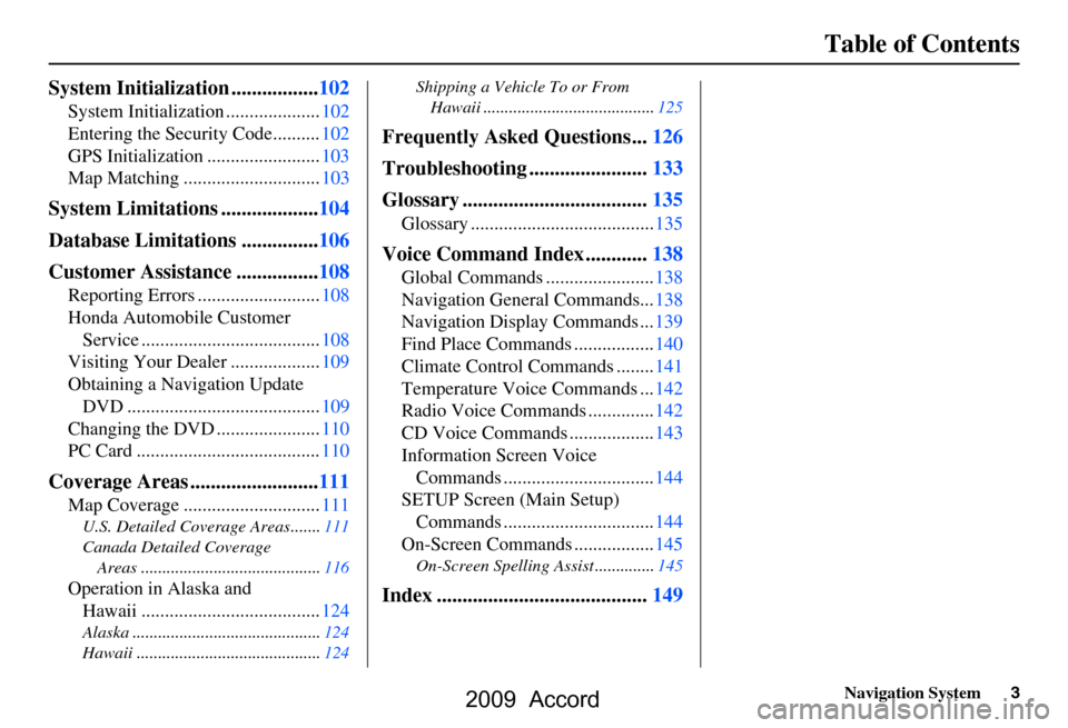 HONDA ACCORD 2009 8.G Navigation Manual Navigation System3
Table of Contents
System Initialization .................102
System Initialization ....................102 
Entering the Security Code..........102
GPS Initialization ..............