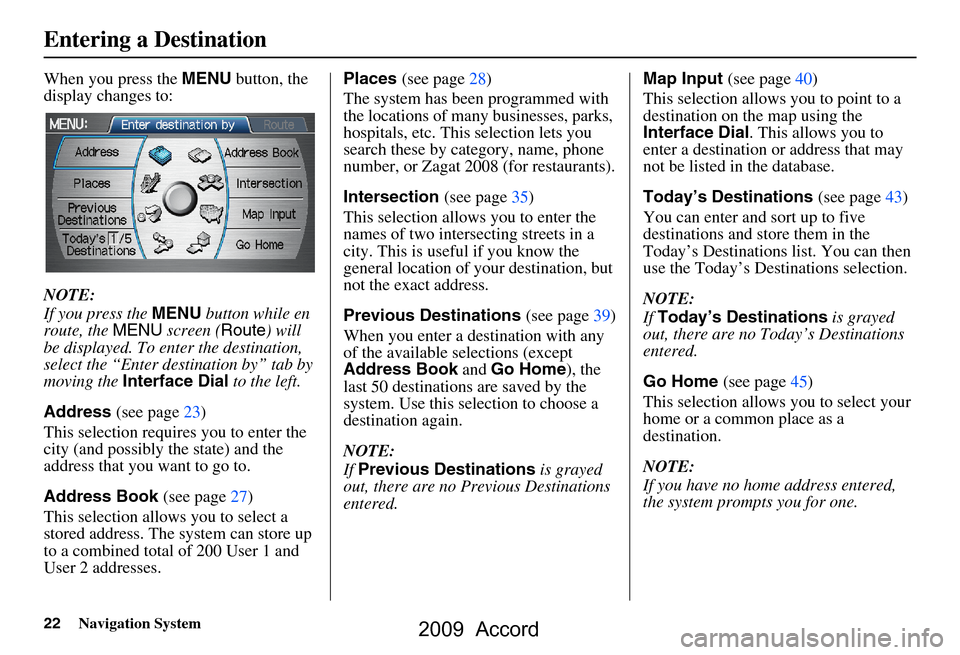 HONDA ACCORD 2009 8.G Navigation Manual 22Navigation System
When you press the MENU button, the 
display changes to: 
NOTE: 
If you press the  MENU button while en 
route, the  MENU screen ( Route) will 
be displayed. To enter the destinati