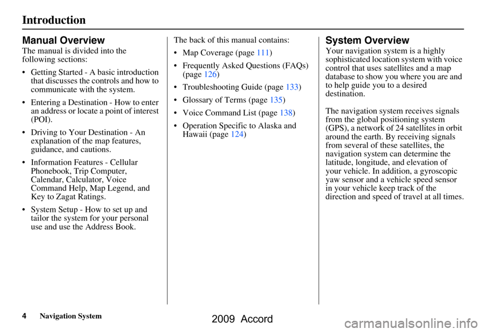 HONDA ACCORD 2009 8.G Navigation Manual 4Navigation System
Introduction
Manual Overview
The manual is divided into the  
following sections: 
 Getting Started - A basic introduction that discusses the controls and how to  
communicate with