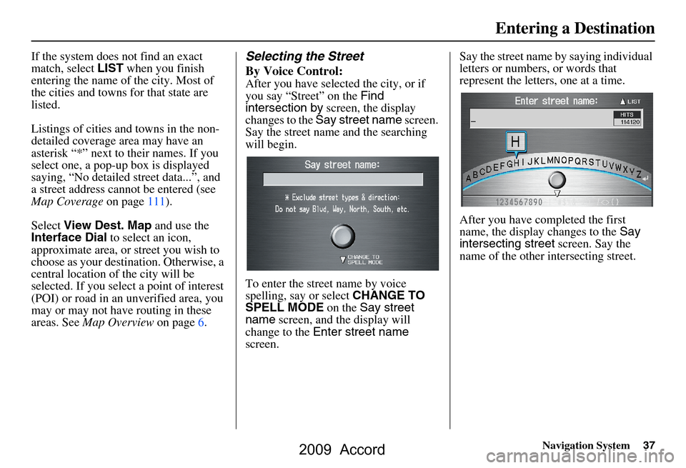 HONDA ACCORD 2009 8.G Navigation Manual Navigation System37
If the system does not find an exact  
match, select LIST when you finish 
entering the name of the city. Most of 
the cities and towns for that state are 
listed. 
Listings of cit