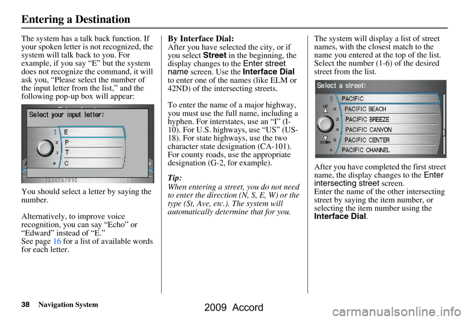 HONDA ACCORD 2009 8.G Navigation Manual 38Navigation System
The system has a talk back function. If
your spoken letter is not recognized, the
system will talk back to you. For
example, if you say “E” but the system
does not recogni HONDA ACCORD 2009 8.G Navigation Manual 38Navigation System
The system has a talk back function. If
your spoken letter is not recognized, the
system will talk back to you. For
example, if you say “E” but the system
does not recogni