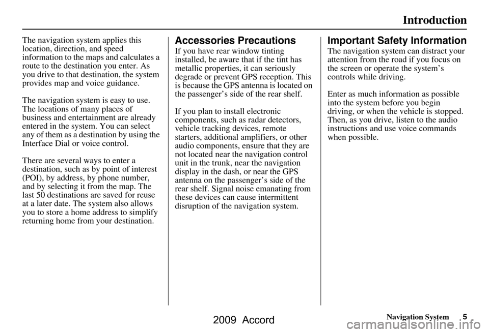 HONDA ACCORD 2009 8.G Navigation Manual Navigation System5
Introduction
The navigation system applies this  
location, direction, and speed 
information to the maps and calculates a 
route to the destination you enter. As 
you drive to that