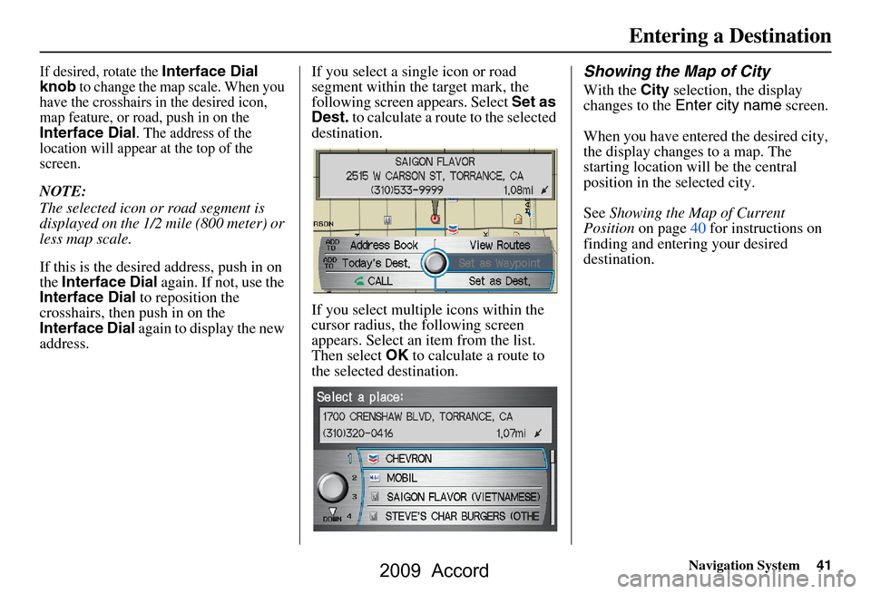HONDA ACCORD 2009 8.G Navigation Manual Navigation System41
If desired, rotate the Interface Dial 
knob to change the map scale. When you 
have the crosshairs in the desired icon,  
map feature, or road, push in on the 
Interface Dial. The 