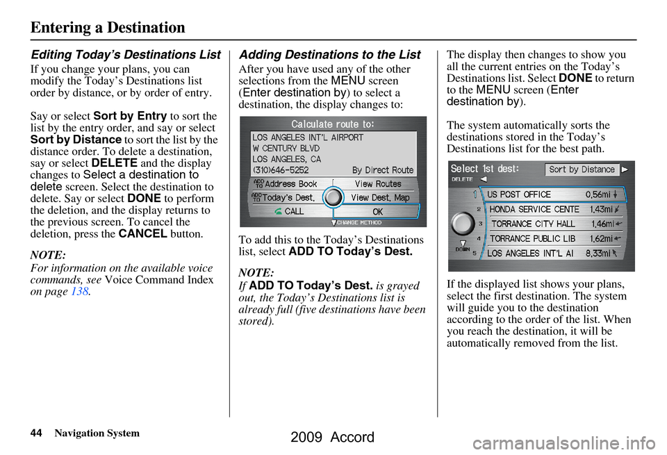 HONDA ACCORD 2009 8.G Navigation Manual 44Navigation System
Entering a Destination
Editing Today’s Destinations List
If you change your plans, you can  
modify the Today’s Destinations list 
order by distance, or by order of entry. 
Say