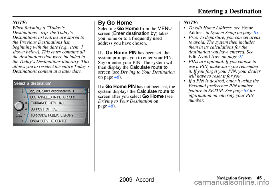 HONDA ACCORD 2009 8.G Navigation Manual Navigation System45
Entering a Destination
NOTE: 
When finishing a “Today’s  
Destinations” trip, the Today’s 
Destinations list entries are stored to 
the Previous Destinations list, 
beginni